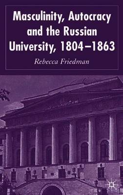 Masculinity, Autocracy and the Russian University, 1804-1863 on Hardback by R. Friedman