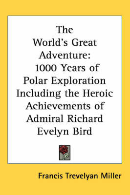 The World's Great Adventure: 1000 Years of Polar Exploration Including the Heroic Achievements of Admiral Richard Evelyn Bird by Francis Trevelyan Miller image