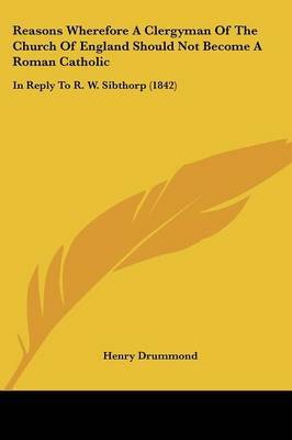 Reasons Wherefore A Clergyman Of The Church Of England Should Not Become A Roman Catholic: In Reply To R. W. Sibthorp (1842) by Henry Drummond image