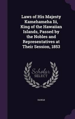 Laws of His Majesty Kamehameha III, King of the Hawaiian Islands, Passed by the Nobles and Representatives at Their Session, 1853 on Hardback by Hawaii