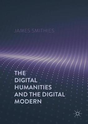 The Digital Humanities and the Digital Modern by James Smithies image