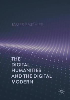 The Digital Humanities and the Digital Modern on Hardback by James Smithies