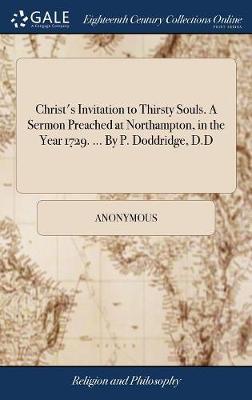 Christ's Invitation to Thirsty Souls. a Sermon Preached at Northampton, in the Year 1729. ... by P. Doddridge, D.D on Hardback by * Anonymous