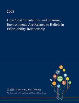 How Goal Orientations and Learning Environments Are Related to Beliefs in Effort-Ability Relationship on Paperback by Man-Tung Eva Cheung