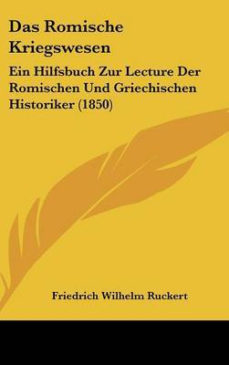 Das Romische Kriegswesen: Ein Hilfsbuch Zur Lecture Der Romischen Und Griechischen Historiker (1850) image