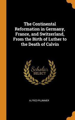 The Continental Reformation in Germany, France, and Switzerland, from the Birth of Luther to the Death of Calvin image