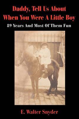 Daddy, Tell Us about When You Were a Little Boy: 89 Years and Most of Them Fun by E. Walter Snyder image