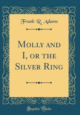 Molly and I, or the Silver Ring (Classic Reprint) by Frank R Adams image