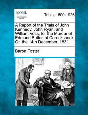 A Report of the Trials of John Kennedy, John Ryan, and William Voss, for the Murder of Edmund Butler, at Carrickshock, on the 14th December, 1831. by Baron Foster image