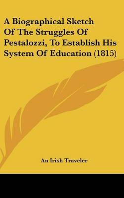 A Biographical Sketch Of The Struggles Of Pestalozzi, To Establish His System Of Education (1815) on Hardback by An Irish Traveler