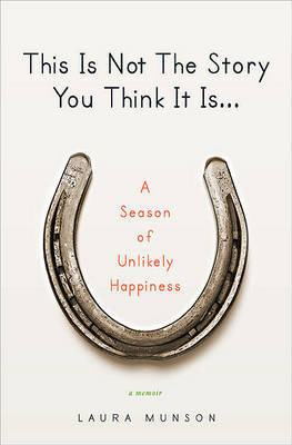 This Is Not the Story You Think It Is...: A Season of Unlikely Happiness by Laura Munson image