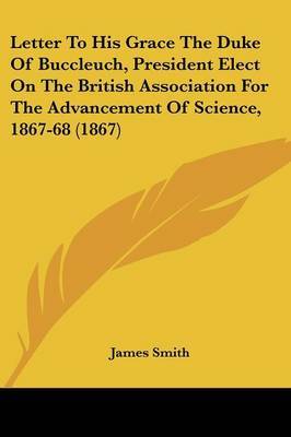 Letter To His Grace The Duke Of Buccleuch, President Elect On The British Association For The Advancement Of Science, 1867-68 (1867) by James Smith image