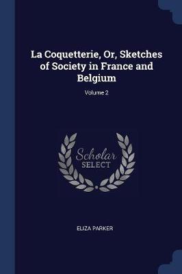 La Coquetterie, Or, Sketches of Society in France and Belgium; Volume 2 on Paperback by Eliza Parker