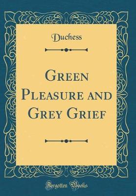Green Pleasure and Grey Grief (Classic Reprint) by Duchess Duchess image
