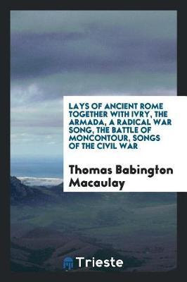Lays of Ancient Rome Together with Ivry, the Armada, a Radical War Song, the Battle of Moncontour, Songs of the Civil War by Thomas Babington Macaulay image