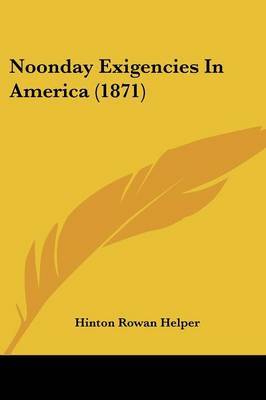 Noonday Exigencies In America (1871) on Paperback by Hinton Rowan Helper