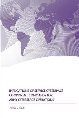 Implications of Service Cyberspace Component Commands for Army Cyberspace Operations by Jeffrey L Caton image