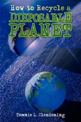 How to Recycle a Disposable Planet by Tommie L. Clendening image