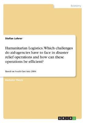 Humanitarian Logistics. Which Challenges Do Aid-Agencies Have to Face in Disaster Relief Operations and How Can These Operations Be Efficient? by Stefan Lehrer image