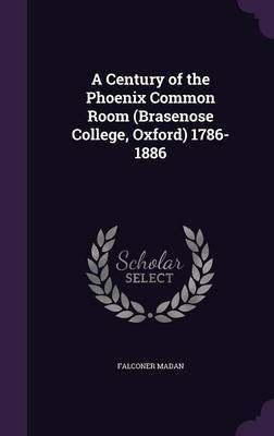 A Century of the Phoenix Common Room (Brasenose College, Oxford) 1786-1886 by Falconer Madan image