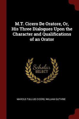 M.T. Cicero de Oratore, Or, His Three Dialogues Upon the Character and Qualifications of an Orator by Marcus Tullius Cicero