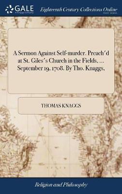 A Sermon Against Self-Murder. Preach'd at St. Giles's Church in the Fields, ... September 19, 1708. by Tho. Knaggs, by Thomas Knaggs image