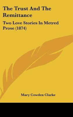 The Trust And The Remittance: Two Love Stories In Metred Prose (1874) on Hardback by Mary Cowden Clarke