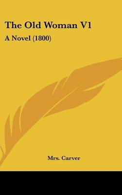 The Old Woman V1: A Novel (1800) on Hardback by Mrs Carver