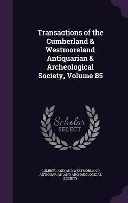 Transactions of the Cumberland & Westmoreland Antiquarian & Archeological Society, Volume 85 on Hardback