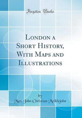 London a Short History, with Maps and Illustrations (Classic Reprint) by Max John Christian Meiklejohn image