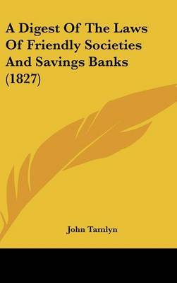 A Digest of the Laws of Friendly Societies and Savings Banks (1827) on Hardback by John Tamlyn