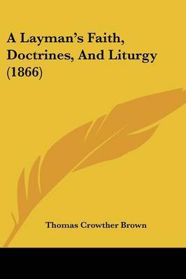 A Layman's Faith, Doctrines, And Liturgy (1866) by Thomas Crowther Brown image