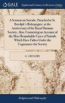 A Sermon on Suicide, Preached at St. Botolph's Bishopsgate, at the Anniversary of the Royal Humane Society, Also, Containing an Account of the Most Remarkable Cases of Suicide Which Have Fallen Under the Cognizance the Society on Hardback by G. Gregory