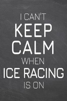 I Can't Keep Calm When Ice Racing Is On by Ice Racing Notebooks