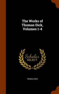 The Works of Thomas Dick, Volumes 1-4 on Hardback by Thomas Dick