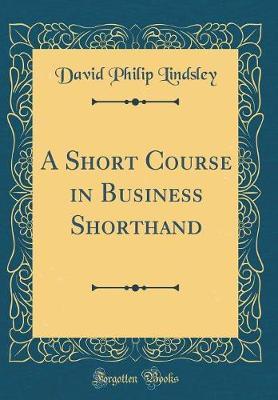 A Short Course in Business Shorthand (Classic Reprint) by David Philip Lindsley image
