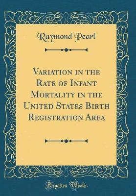 Variation in the Rate of Infant Mortality in the United States Birth Registration Area (Classic Reprint) by Raymond Pearl image