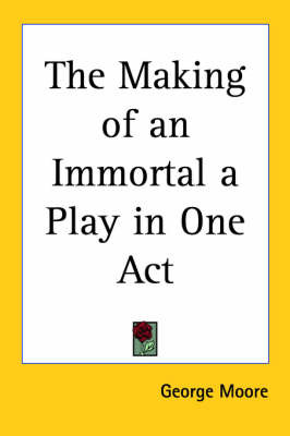 The Making of an Immortal a Play in One Act on Paperback by George Moore