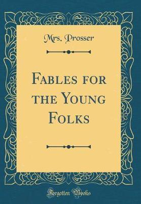Fables for the Young Folks (Classic Reprint) by Mrs Prosser image