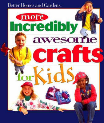 More Incredibly Awesome Crafts for Kids by "Better Homes and Gardens"