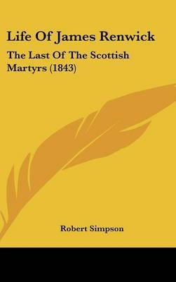 Life Of James Renwick: The Last Of The Scottish Martyrs (1843) on Hardback by Robert Simpson