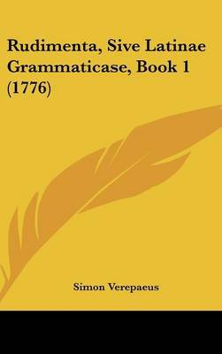 Rudimenta, Sive Latinae Grammaticase, Book 1 (1776) by Simon Verepaeus image