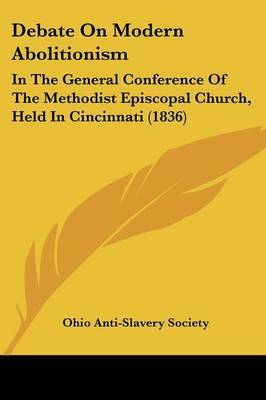 Debate On Modern Abolitionism: In The General Conference Of The Methodist Episcopal Church, Held In Cincinnati (1836) by Ohio anti-slavery society. image