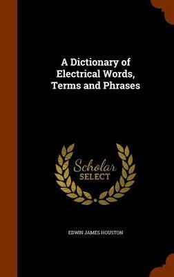 A Dictionary of Electrical Words, Terms and Phrases by Edwin James Houston image
