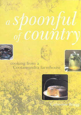 A Spoonful of Country: Cooking from a Cootamundra Farmhouse by Catherine Bragg image