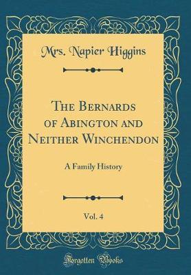 The Bernards of Abington and Neither Winchendon, Vol. 4 by Mrs Napier Higgins image