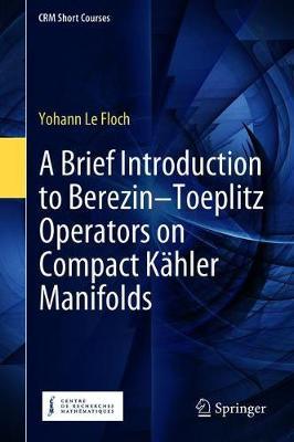 A Brief Introduction to Berezin-Toeplitz Operators on Compact Kahler Manifolds by Yohann Le Floch image