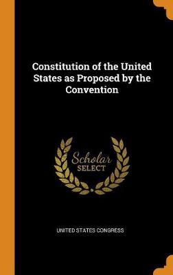 Constitution of the United States as Proposed by the Convention on Hardback by United States Congress