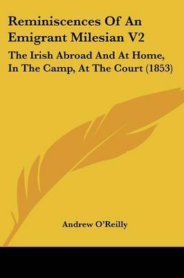 Reminiscences Of An Emigrant Milesian V2: The Irish Abroad And At Home, In The Camp, At The Court (1853) by Andrew O'Reilly image