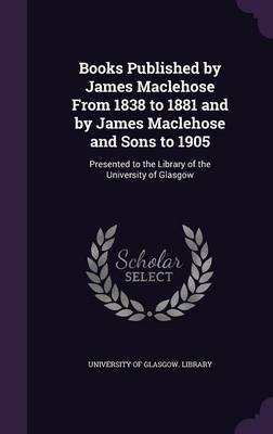 Books Published by James Maclehose from 1838 to 1881 and by James Maclehose and Sons to 1905 on Hardback